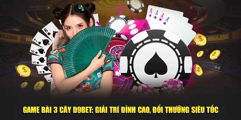 Game Bài 3 Cây D9bet: Giải Trí Đỉnh Cao, Đổi Thưởng Siêu Tốc