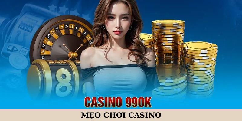 Mẹo Chơi Casino Ẵm Tiền Khủng Tại Mọi Ván Bài Kịch Tính Nhất