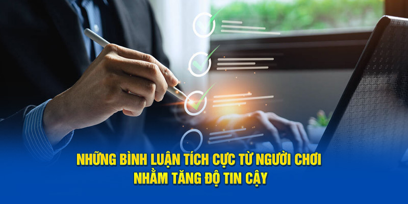 Những bình luận tích cực từ người chơi nhằm tăng độ tin cậy tại sảnh